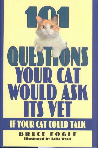 101 questions your cat would ask its vet if your cat could talk / Bruce Fogle ; illustrated by Lalla Ward.