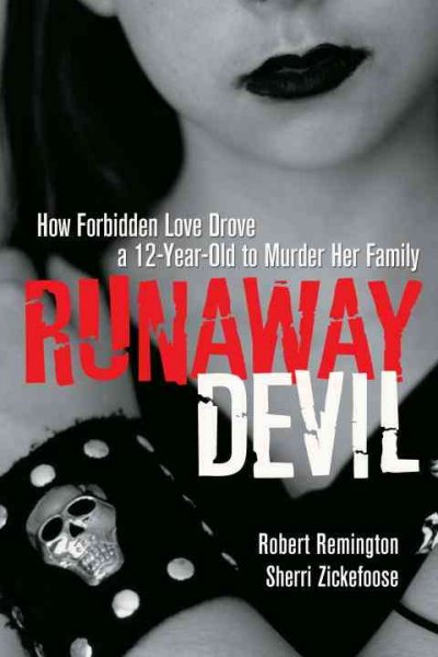 Runaway Devil : how forbidden love drove a 12-year-old to murder her family / Robert Remington, Sherri Zickefoose.