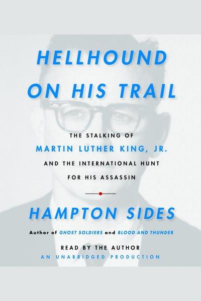 Hellhound on his trail [electronic resource] : the stalking of Martin Luther King, Jr., and the international hunt for his assassin / Hampton Sides.