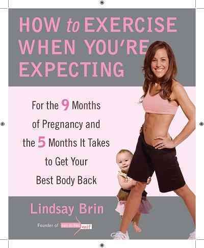 How to exercise when you're expecting [electronic resource] : for the 9 months of pregnancy and the 5 months it takes to get your best body back / Lindsay Brin.