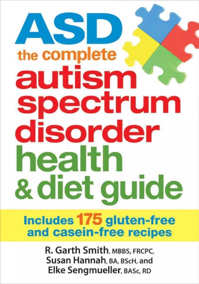 ASD, the complete autism spectrum disorder health & diet guide / R. Garth Smith, MBBS, FRCPC, Susan Hannah, BA, BScH, and Elke Sengmueller, BASc, RD.