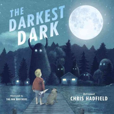 The darkest dark / written by Chris Hadfield and Kate Fillion ; illustrated by the Fan Brothers.