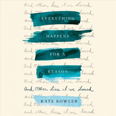 Everything happens for a reason : and other lies I've loved / Kate Bowler.