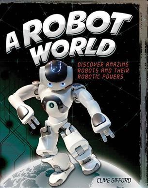 A robot world / Clive Gifford.