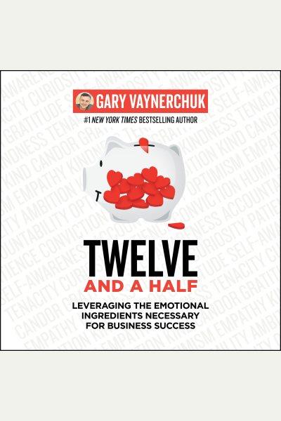 Twelve and a half : leveraging the emotional ingredients necessary for business success / Gary Vaynerchuk.