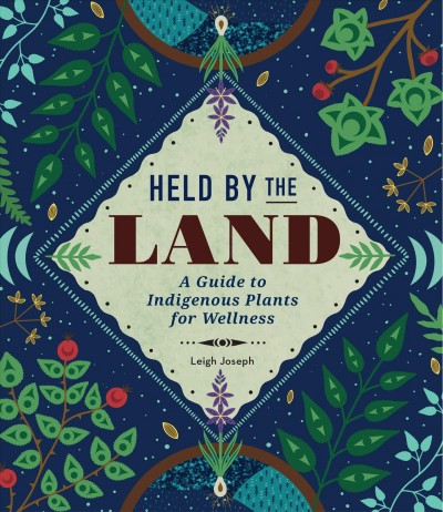 Held by the land [electronic resource] : A guide to indigenous plants for wellness. Leigh Joseph.
