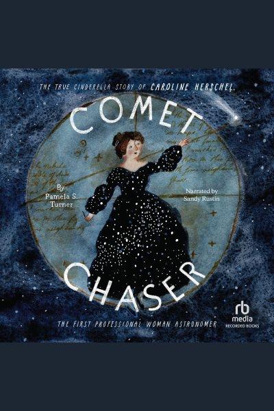 Comet chaser : the true Cinderella story of Caroline Herschel, the first professional woman astronomer / by Pamela S. Turner.